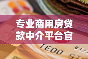专业商用房贷款中介平台官网服务解析与选择指南