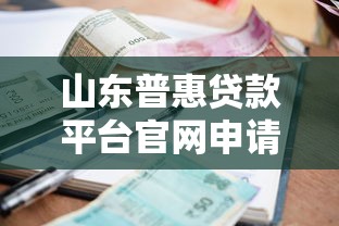 山东普惠贷款平台官网申请指南：正规渠道、低利率、快速到账解析