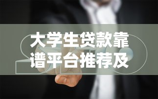 大学生贷款靠谱平台推荐及避坑指南