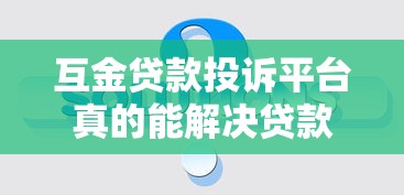 互金贷款投诉平台真的能解决贷款纠纷吗？