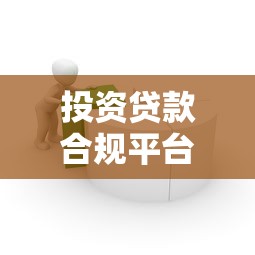 投资贷款合规平台解析：如何识别正规安全的借贷渠道
