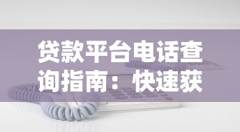 贷款平台电话查询指南：快速获取正规机构联系方式