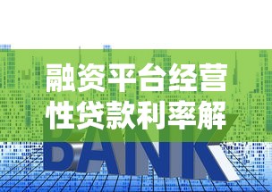 融资平台经营性贷款利率解析：企业贷款成本及省钱技巧