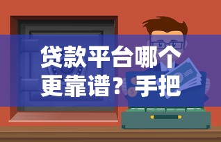 贷款平台哪个更靠谱？手把手教你选对安全低息渠道