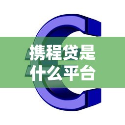携程贷是什么平台贷款？全面解析携程金融借款服务