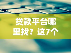 贷款平台哪里找？这7个方法帮你选出靠谱渠道