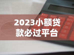 2023小额贷款必过平台推荐:18家低门槛快速下款攻略 2023小额贷款必过平台推荐:18家低门槛快速下款攻略