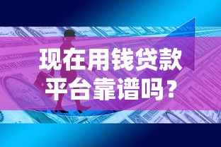 现在用钱贷款平台靠谱吗？5个选择技巧+避坑指南