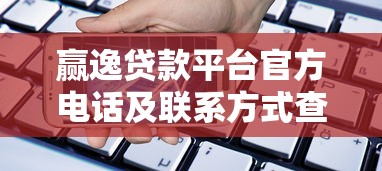 赢逸贷款平台官方电话及联系方式查询指南