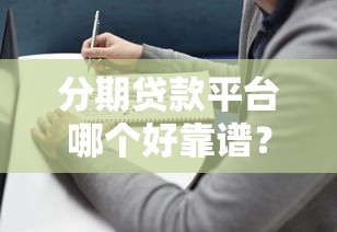 分期贷款平台哪个好靠谱？2023年贷款选择推荐指南