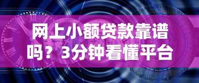 网上小额贷款靠谱吗？3分钟看懂平台安全性怎么查