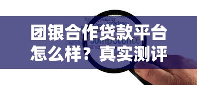 团银合作贷款平台怎么样？真实测评+申请指南