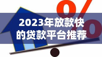 2023年放款快的贷款平台推荐：快速到账的借款渠道盘点