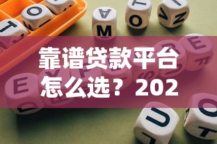 靠谱贷款平台怎么选？2023年避坑指南与平台推荐
