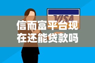 信而富平台现在还能贷款吗？最新借款攻略解析