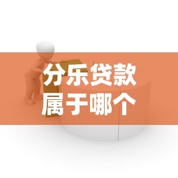 分乐贷款属于哪个平台？详细解析产品背景与使用指南