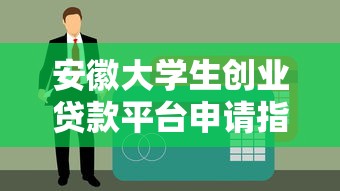 安徽大学生创业贷款平台申请指南及政策解析