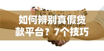 如何辨别真假贷款平台？7个技巧避开套路贷