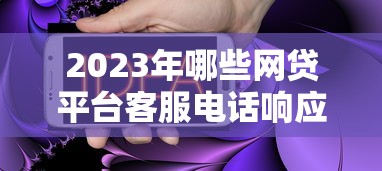 2023年哪些网贷平台客服电话响应快？实测推荐这10家