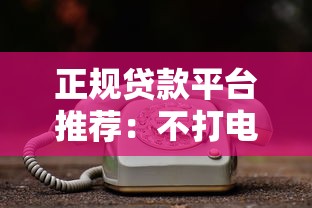 正规贷款平台推荐：不打电话骚扰的靠谱选择