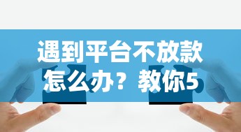 遇到平台不放款怎么办？教你5招解决贷款被拒难题