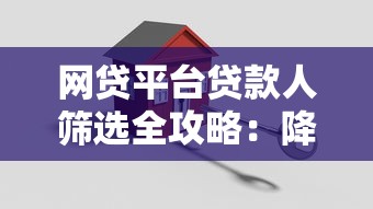 网贷平台贷款人筛选全攻略:降低风险的关键步骤 网贷平台贷款人筛选全攻略:降低风险的关键步骤