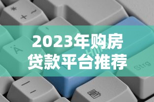 2023年购房贷款平台推荐：哪些平台好贷又靠谱？