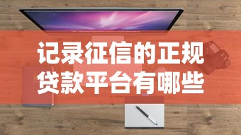 记录征信的正规贷款平台有哪些?10大合规渠道盘点 记录征信的正规贷款平台有哪些?10大合规渠道盘点