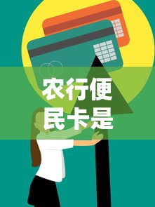 农行便民卡是什么贷款平台?全面解析申请条件与使用技巧 农行便民卡是什么贷款平台?全面解析申请条件与使用技巧