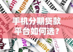 手机分期贷款平台如何选？2023年最新攻略与靠谱推荐