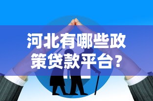 河北有哪些政策贷款平台？最新政策解析与申请指南