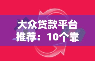 大众贷款平台推荐：10个靠谱渠道助你快速解决资金需求