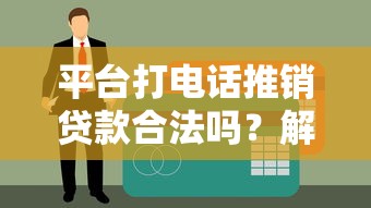 平台打电话推销贷款合法吗？解析合规性及应对技巧