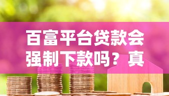百富平台贷款会强制下款吗？真实情况解析及应对方法