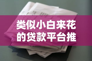 类似小白来花的贷款平台推荐:低门槛快速借款指南 类似小白来花的贷款平台推荐:低门槛快速借款指南