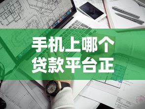 手机上哪个贷款平台正规？2023年靠谱借贷APP推荐
