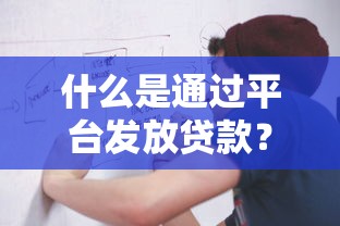 什么是通过平台发放贷款?全面解析优势、流程及注意事项 什么是通过平台发放贷款?全面解析优势、流程及注意事项