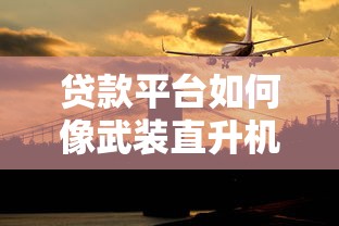 贷款平台如何像武装直升机般高效？5大核心优势解析