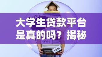 大学生贷款平台是真的吗?揭秘校园借贷安全真相 大学生贷款平台是真的吗?揭秘校园借贷安全真相