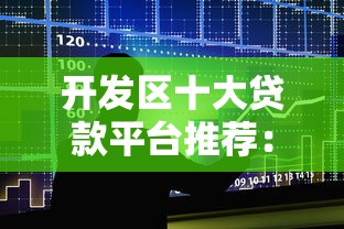 开发区十大贷款平台推荐：正规机构排名及申请攻略