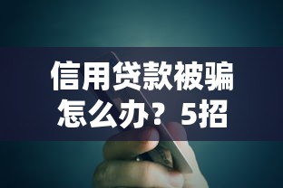 信用贷款被骗怎么办？5招教你追回损失并防范风险
