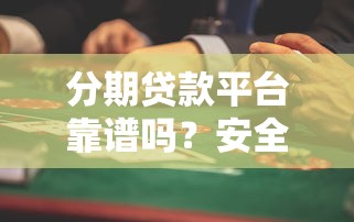 分期贷款平台靠谱吗？安全性和风险全解析