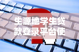 生源地学生贷款登录平台使用指南:申请流程与常见问题解答 生源地学生贷款登录平台使用指南:申请流程与常见问题解答