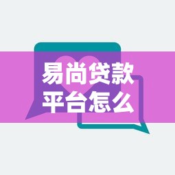 易尚贷款平台怎么样?真实用户评价与贷款产品解析 易尚贷款平台怎么样?真实用户评价与贷款产品解析