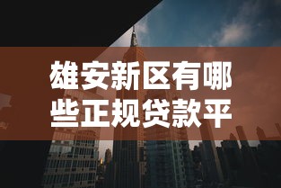 雄安新区有哪些正规贷款平台?这5种渠道安全又靠谱 雄安新区有哪些正规贷款平台?这5种渠道安全又靠谱