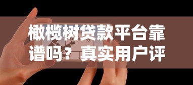 橄榄树贷款平台靠谱吗？真实用户评测与避坑指南