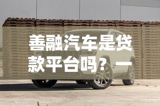 善融汽车是贷款平台吗？一篇文章看懂购车贷款渠道