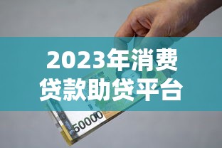 2023年消费贷款助贷平台推荐及选择指南 2023年消费贷款助贷平台推荐及选择指南