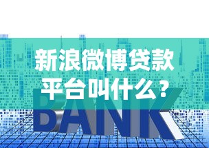 新浪微博贷款平台叫什么？一文详解微博借钱名称、入口及使用技巧