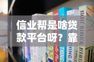 信业帮是啥贷款平台呀？靠谱吗？利息多少？全面解析